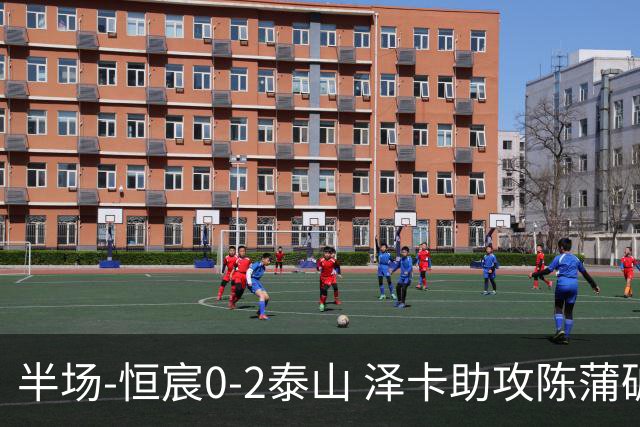 半场-恒宸0-2泰山 泽卡助攻陈蒲破僵泽卡一条龙破门